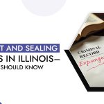 Expungement-and-Sealing-of-Records-in-Illinois--Heres-What-You-Should-Know.